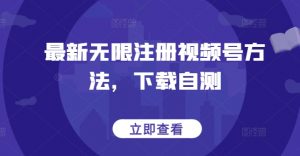 最新无限注册视频号方法，下载自测-淘金日记