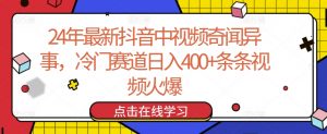 24年最新抖音中视频奇闻异事，冷门赛道日入400+条条视频火爆【揭秘】-淘金日记