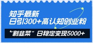 知乎最新日引300+高认知创业粉,“割韭菜”日稳定变现5000+【揭秘】-淘金日记