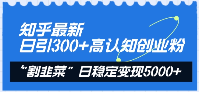知乎最新日引300+高认知创业粉,“割韭菜”日稳定变现5000+【揭秘】-淘金日记