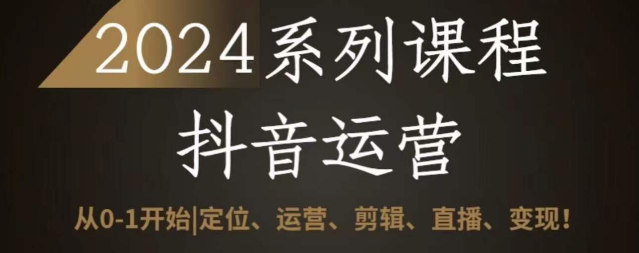 2024抖音运营全套系列课程,从0-1开始,定位、运营、剪辑、直播、变现-淘金日记