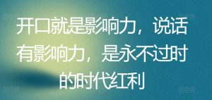 开口就是影响力,说话有影响力,是永不过时的时代红利-淘金日记