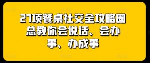 27项餐桌社交全攻略圈总教你会说话、会办事、办成事-淘金日记