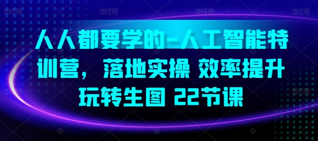 人人都要学的-人工智能特训营,落地实操 效率提升 玩转生图(22节课)-淘金日记