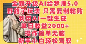 全新升级AI绘梦师5.0.野路子玩法,只需复制粘贴,利用AI一键生成,单日收益2000+【揭秘】-淘金日记