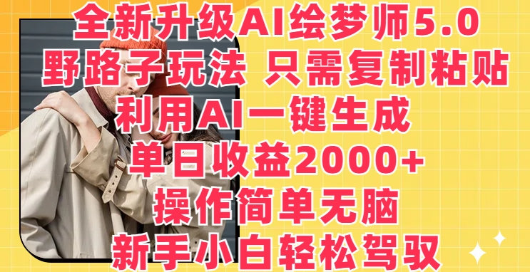 全新升级AI绘梦师5.0.野路子玩法，只需复制粘贴，利用AI一键生成，单日收益2000+【揭秘】-淘金日记