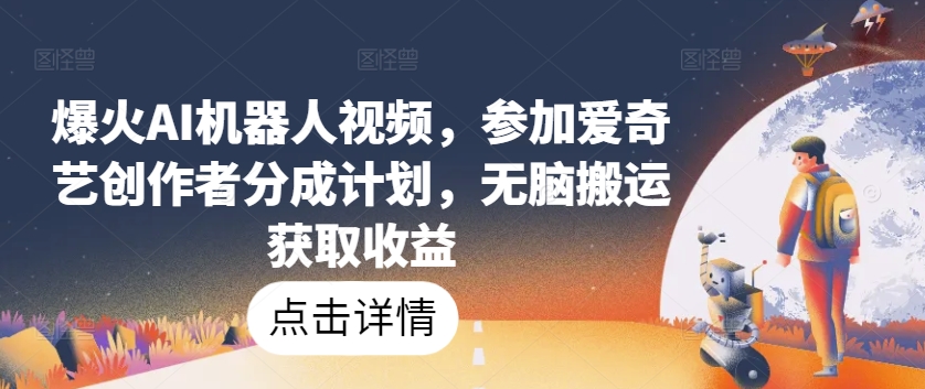 爆火AI机器人视频,参加爱奇艺创作者分成计划,无脑搬运获取收益【揭秘】-淘金日记