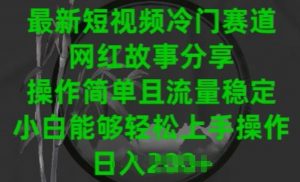 最新短视频冷门赛道，网红故事分享，操作简单且流量稳定，小白能够轻松上手操作【揭秘】-淘金日记