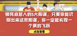 锁死底层人的5大阳谋,只要你能识别出来这些阳谋,你一定能实现一个质的飞跃【付费文章】-淘金日记