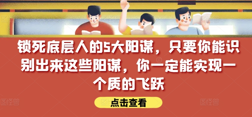 锁死底层人的5大阳谋,只要你能识别出来这些阳谋,你一定能实现一个质的飞跃【付费文章】-淘金日记
