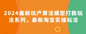 2024最新坑产算法模型打款玩法系列,最新淘宝实操玩法-淘金日记