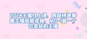 2024主播线上课，教你快速掌握主播底层逻辑，从0-1做一个会卖货的主播-淘金日记