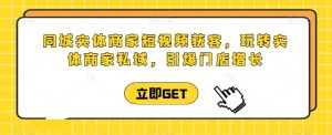 同城实体商家短视频获客直播课，玩转实体商家私域，引爆门店增长-淘金日记