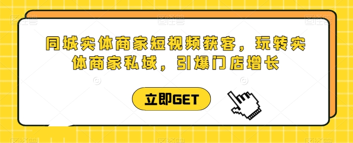 同城实体商家短视频获客直播课,玩转实体商家私域,引爆门店增长-淘金日记