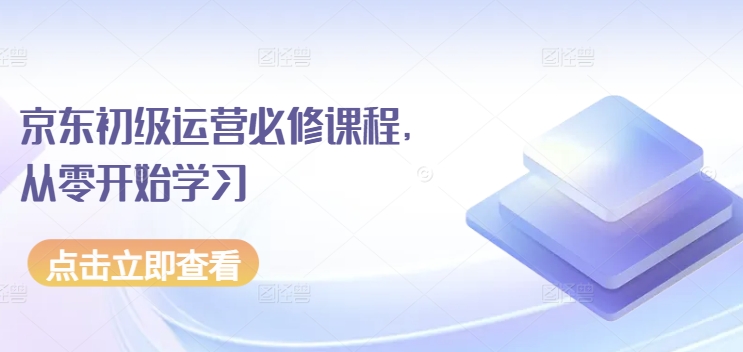 京东初级运营必修课程,从零开始学习-淘金日记