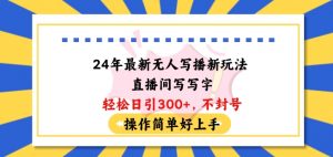24年最新无人写播新玩法直播间,写写字轻松日引100+粉丝,不封号操作简单好上手【揭秘】-淘金日记
