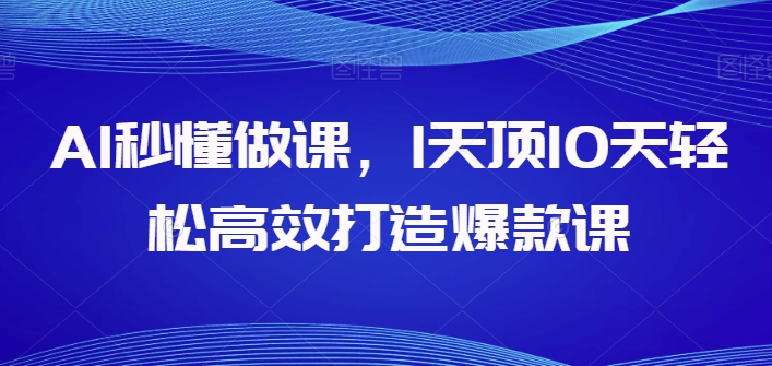 AI秒懂做课,1天顶10天轻松高效打造爆款课-淘金日记
