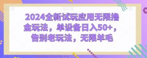 2024全新试玩应用无限撸金玩法,单设备日入50+,告别老玩法,无限羊毛【揭秘】-淘金日记