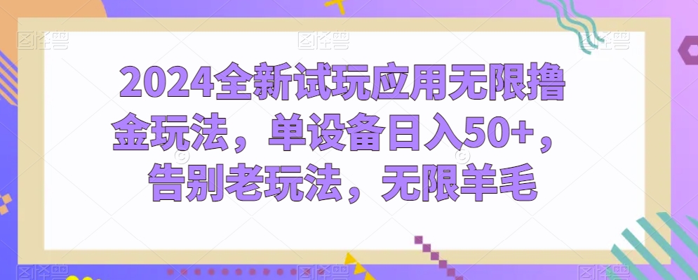 2024全新试玩应用无限撸金玩法,单设备日入50+,告别老玩法,无限羊毛【揭秘】-淘金日记