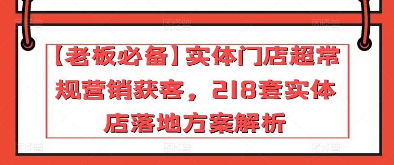 【老板必备】实体门店超常规营销获客,218套实体店落地方案解析-淘金日记