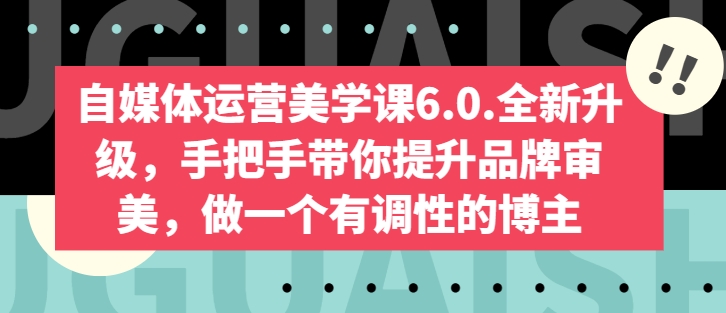 自媒体运营美学课6.0.全新升级，手把手带你提升品牌审美，做一个有调性的博主-淘金日记