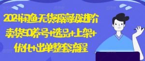 2024闲鱼无货源高级进阶卖货5.0.养号+选品+上架+优化+出单整套流程【揭秘】-淘金日记