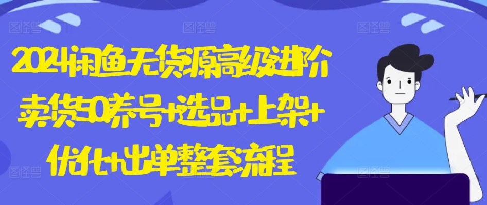 2024闲鱼无货源高级进阶卖货5.0.养号+选品+上架+优化+出单整套流程【揭秘】-淘金日记