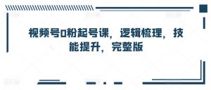 视频号0粉起号课,逻辑梳理,技能提升,完整版-淘金日记