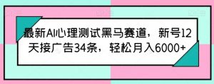 最新AI心理测试黑马赛道,新号12天接广告34条,轻松月入6000+【揭秘】-淘金日记