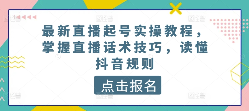 最新直播起号实操教程,掌握直播话术技巧,读懂抖音规则-淘金日记