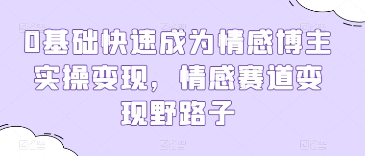 0基础快速成为情感博主实操变现,情感赛道变现野路子-淘金日记