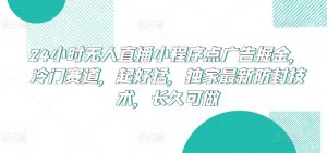 24小时无人直播小程序点广告掘金，冷门赛道，起好猛，独家最新防封技术，长久可做【揭秘】-淘金日记