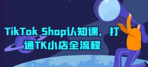TikTok Shop认知课,打通TK小店全流程-淘金日记
