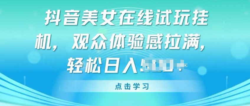 抖音美女在线试玩挂JI,观众体验感拉满,实现轻松变现【揭秘】-淘金日记