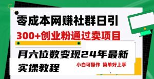 零成本网创群日引300+创业粉,卖项目月六位数变现,门槛低好上手,24年最新实操教程【揭秘】-淘金日记