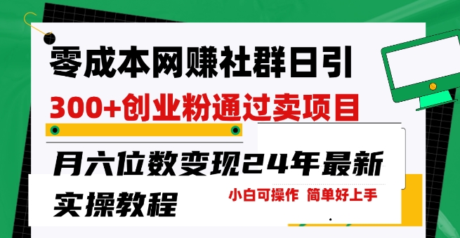 零成本网创群日引300+创业粉,卖项目月六位数变现,门槛低好上手,24年最新实操教程【揭秘】-淘金日记