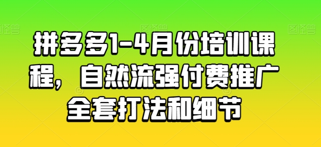拼多多1-4月份培训课程,自然流强付费推广全套打法和细节-淘金日记