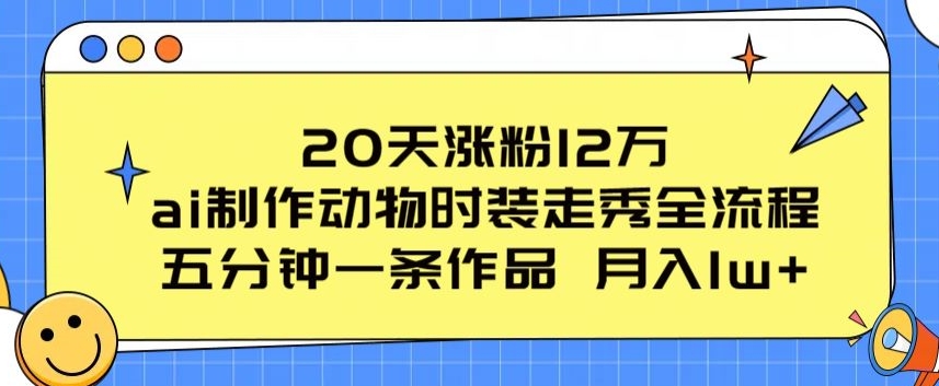 20天涨粉12万,ai制作动物时装走秀全流程,五分钟一条作品,流量大【揭秘】-淘金日记