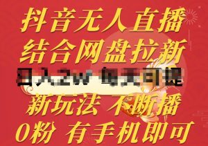 抖音无人直播，结合网盘拉新，新玩法不违规不断播，0粉有手机就能做【揭秘】-淘金日记