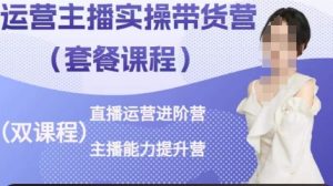 运营主播实操带货营,直播运营进阶,主播能力提升-淘金日记