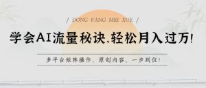 学会AI流量秘诀，轻松月入过w，多平台矩阵操作，原创内容，一步到位【揭秘】-淘金日记