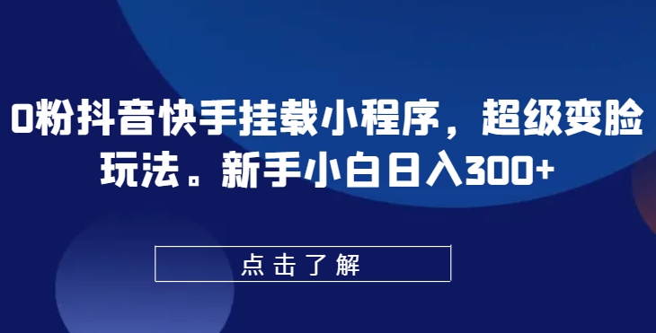0粉抖音快手挂载小程序,超级变脸玩法,新手小白日入300+【揭秘】-淘金日记