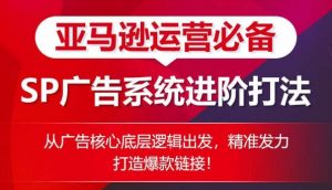 亚马逊运营必备： SP广告的系统进阶打法，从广告核心底层逻辑出发，精准发力打造爆款链接-淘金日记