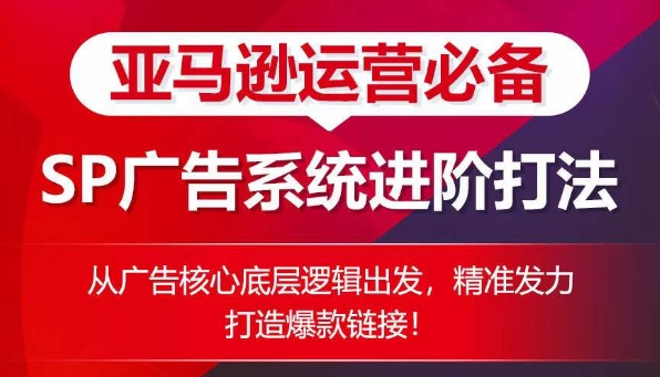 亚马逊运营必备： SP广告的系统进阶打法，从广告核心底层逻辑出发，精准发力打造爆款链接-淘金日记