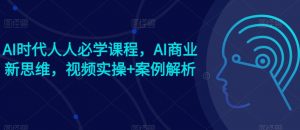 AI时代人人必学课程，AI商业新思维，视频实操+案例解析【赠AI商业爆款案例】-淘金日记