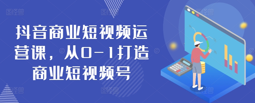 抖音商业短视频运营课,从0-1打造商业短视频号-淘金日记