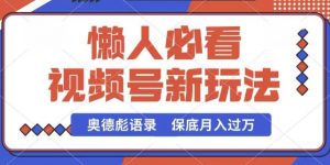 视频号新玩法，奥德彪语录，视频制作简单，流量也不错，保底月入过W【揭秘】-淘金日记