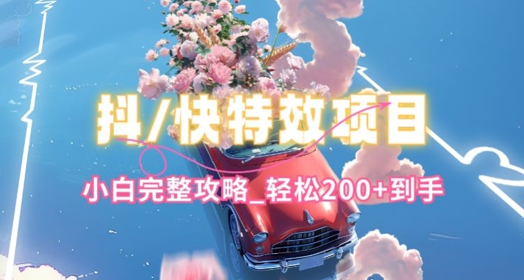 抖音快手双平台特效教程,玩法简单,小白完整攻略,轻松100+到手【揭秘】-淘金日记