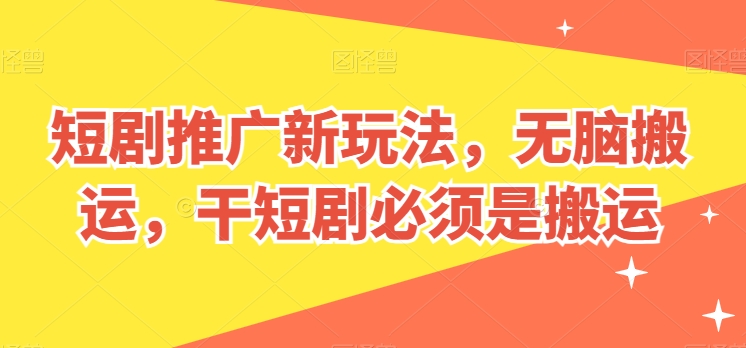 短剧推广新玩法，无脑搬运，干短剧必须是搬运【揭秘】-淘金日记