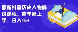 最新抖音历史人物解说课程，简单易上手，日入1k+-淘金日记